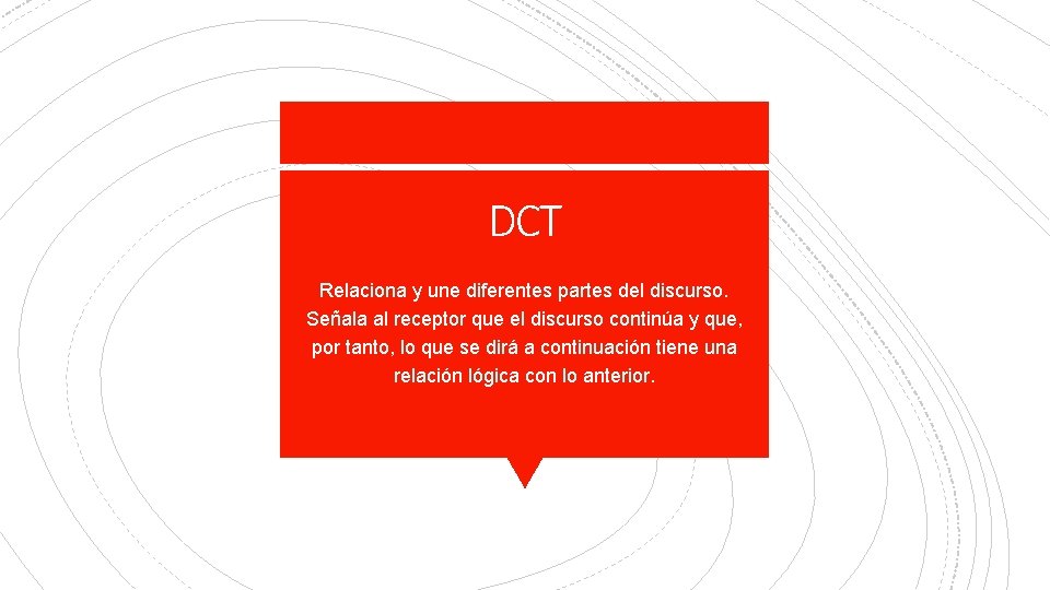 DCT Relaciona y une diferentes partes del discurso. Señala al receptor que el discurso