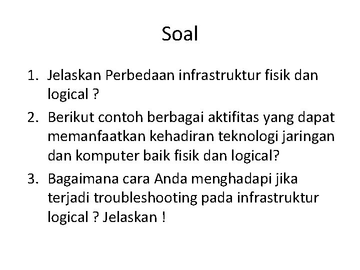 Soal 1. Jelaskan Perbedaan infrastruktur fisik dan logical ? 2. Berikut contoh berbagai aktifitas Soal 1. Jelaskan Perbedaan infrastruktur fisik dan logical ? 2. Berikut contoh berbagai aktifitas