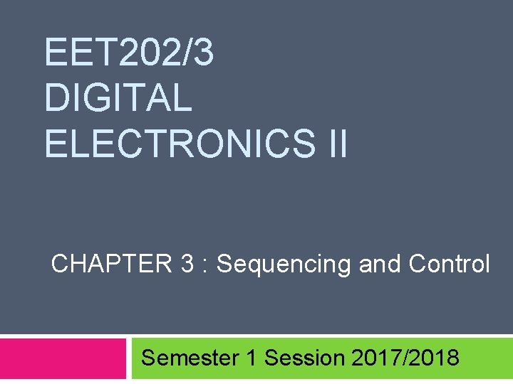 EET 202/3 DIGITAL ELECTRONICS II CHAPTER 3 : Sequencing and Control Semester 1 Session