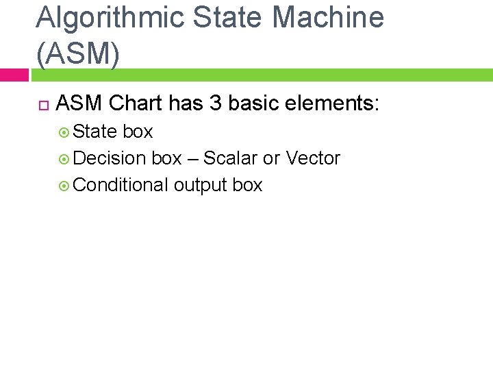 Algorithmic State Machine (ASM) ASM Chart has 3 basic elements: State box Decision box
