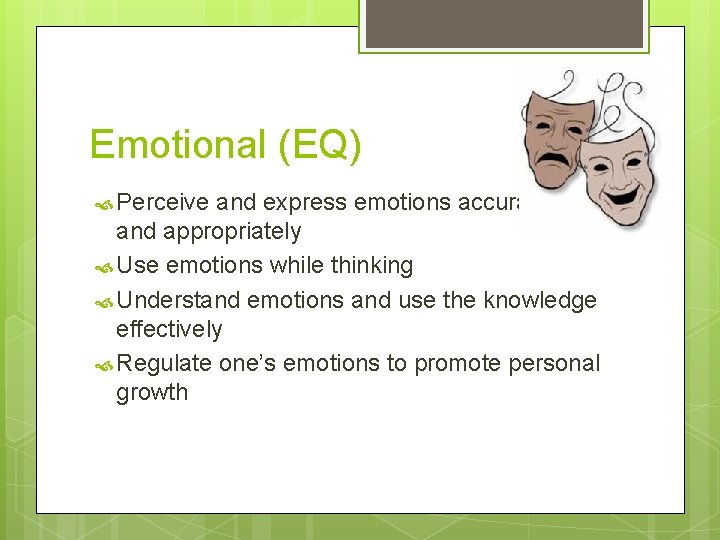 Emotional (EQ) Perceive and express emotions accurately and appropriately Use emotions while thinking Understand