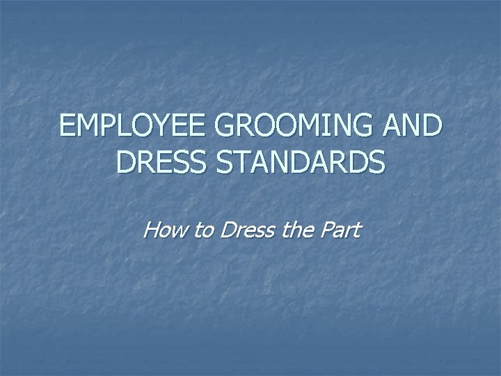 EMPLOYEE GROOMING AND DRESS STANDARDS How to Dress the Part 