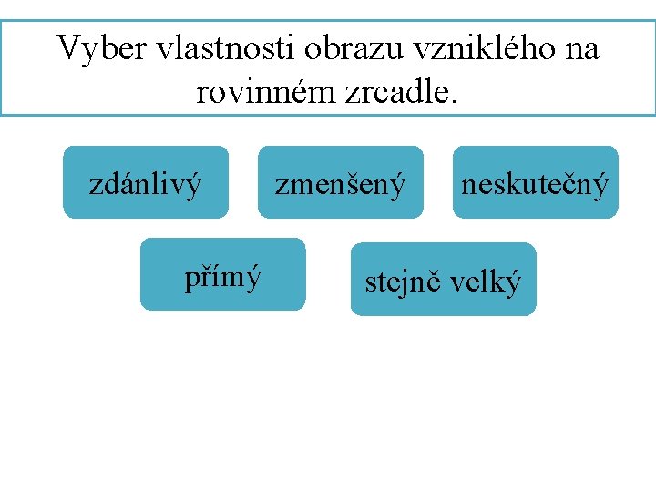 Vyber vlastnosti obrazu vzniklého na rovinném zrcadle. zdánlivý přímý zmenšený neskutečný stejně velký 