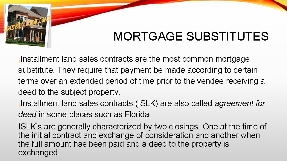 MORTGAGE SUBSTITUTES ¡Installment land sales contracts are the most common mortgage substitute. They require