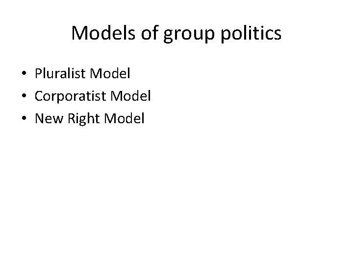 Models of group politics • Pluralist Model • Corporatist Model • New Right Model