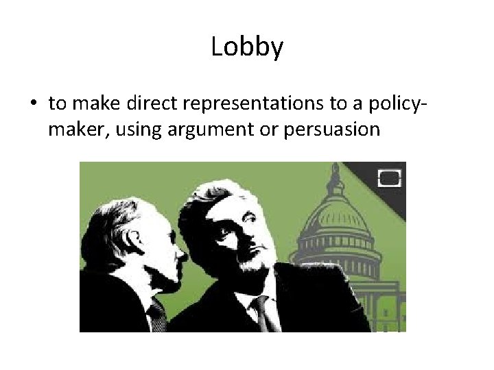 Lobby • to make direct representations to a policymaker, using argument or persuasion 