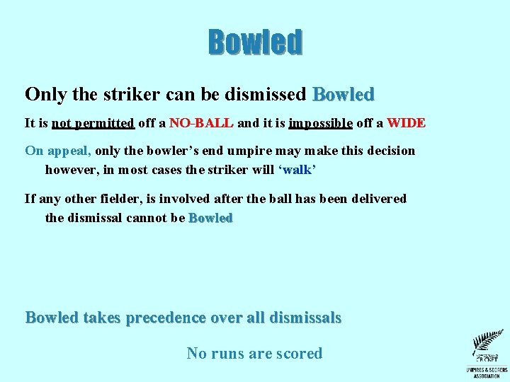 Bowled Only the striker can be dismissed Bowled It is not permitted off a