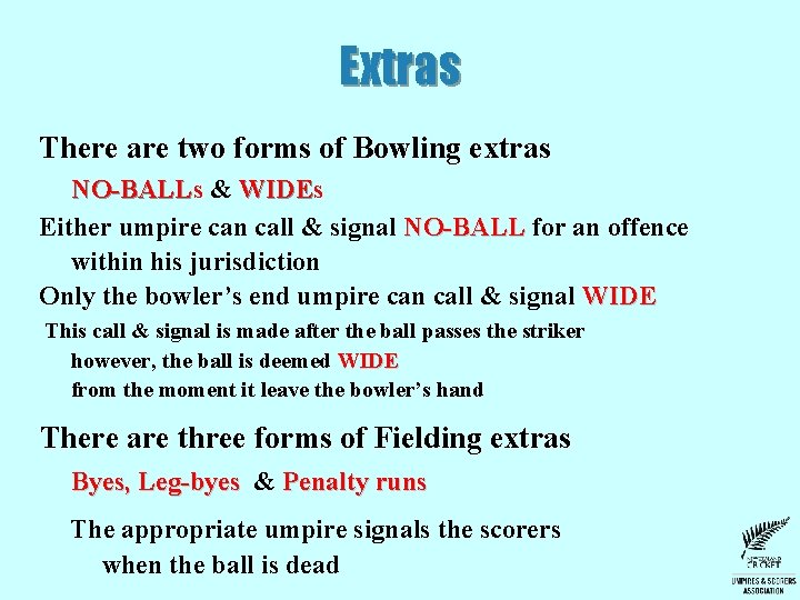 Extras There are two forms of Bowling extras NO-BALL & WIDEs WIDE Either umpire