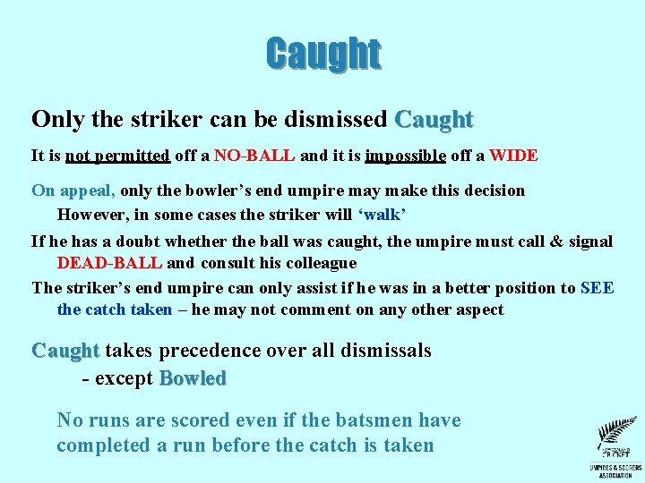 Caught Only the striker can be dismissed Caught It is not permitted off a