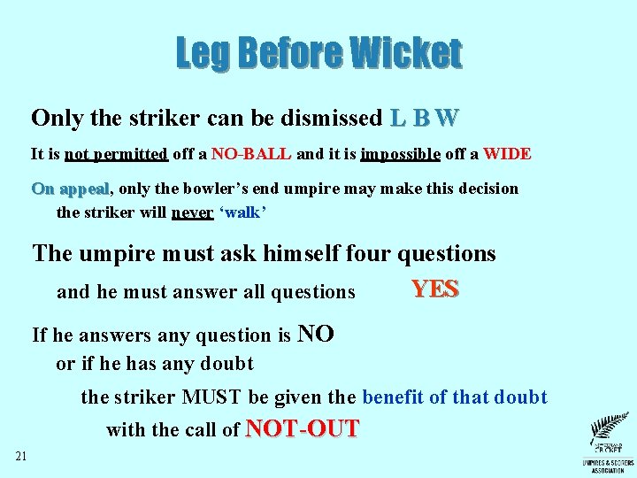 Leg Before Wicket Only the striker can be dismissed L B W It is