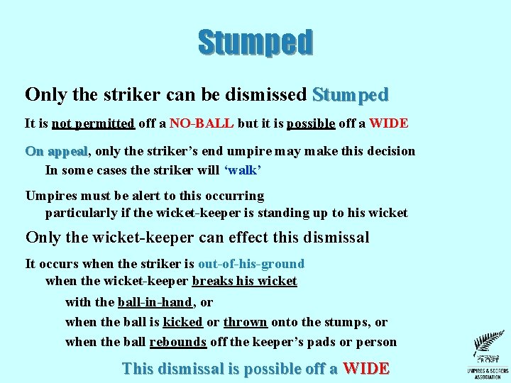 Stumped Only the striker can be dismissed Stumped It is not permitted off a