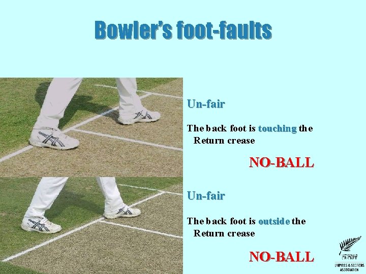 Bowler’s foot-faults Un-fair The back foot is touching the Return crease NO-BALL Un-fair The