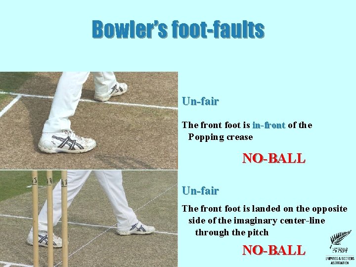 Bowler’s foot-faults Un-fair The front foot is in-front of the Popping crease NO-BALL Un-fair