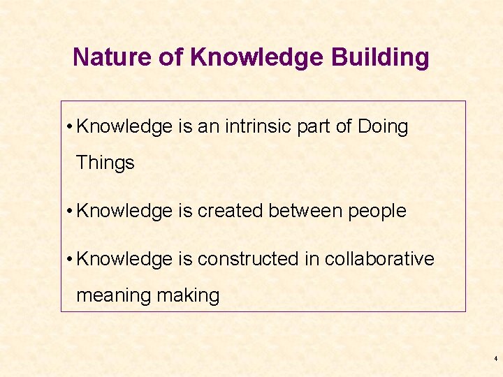 Nature of Knowledge Building • Knowledge is an intrinsic part of Doing Things •