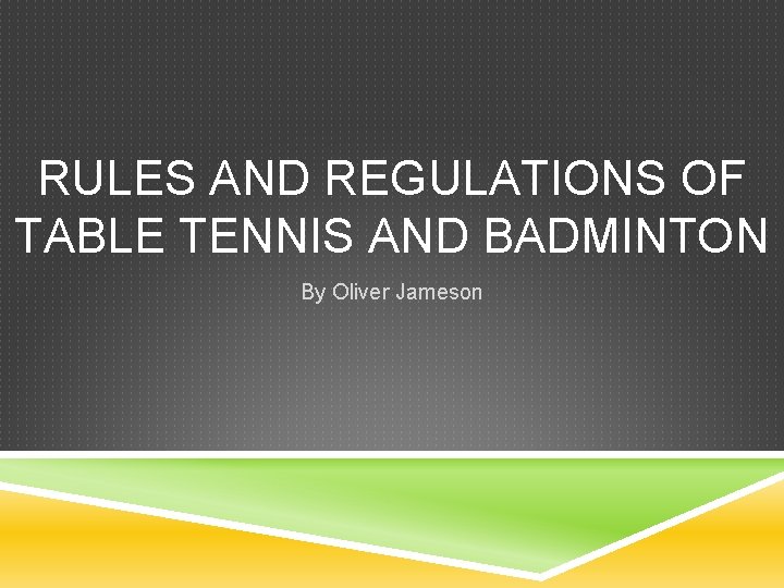 RULES AND REGULATIONS OF TABLE TENNIS AND BADMINTON By Oliver Jameson 