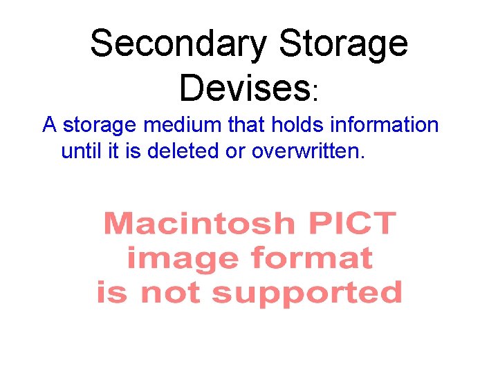 Secondary Storage Devises: A storage medium that holds information until it is deleted or