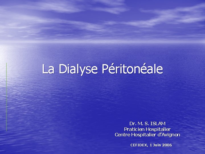 La Dialyse Péritonéale Dr. M. S. ISLAM Praticien Hospitalier Centre Hospitalier d’Avignon CEFIDEX, 1