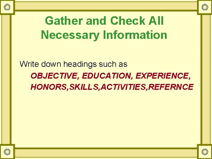 Gather and Check All Necessary Information Write down headings such as OBJECTIVE, EDUCATION, EXPERIENCE,