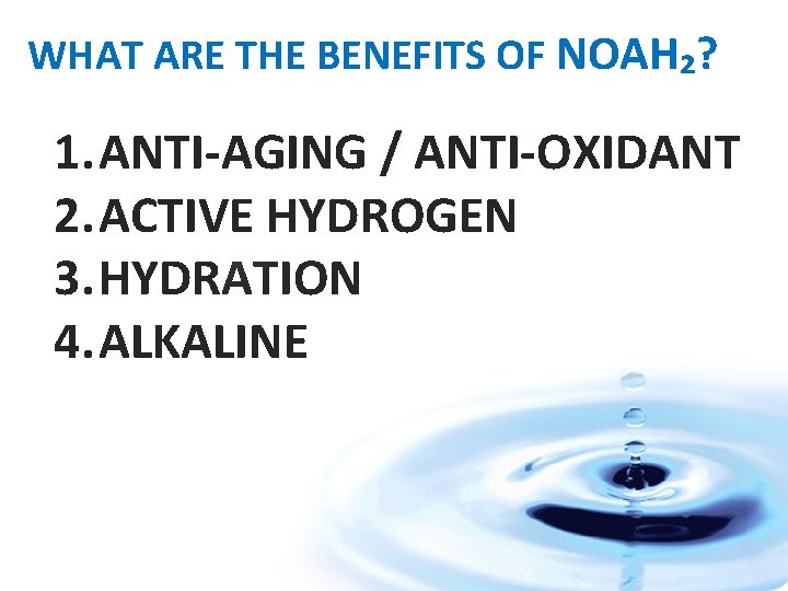 WHAT ARE THE BENEFITS OF NOAH₂? 1. ANTI-AGING / ANTI-OXIDANT 2. ACTIVE HYDROGEN 3.