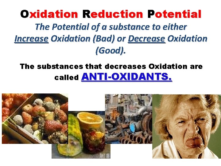Oxidation Reduction Potential The Potential of a substance to either Increase Oxidation (Bad) or