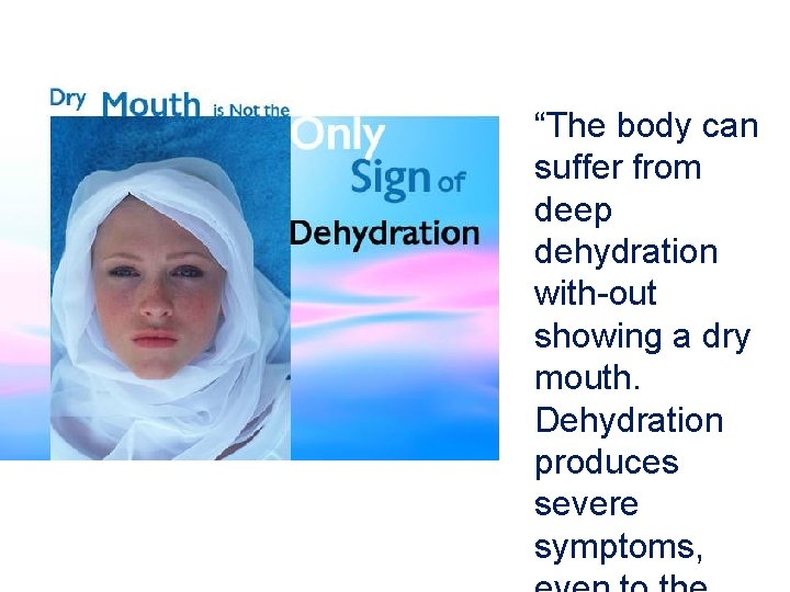 “The body can suffer from deep dehydration with-out showing a dry mouth. Dehydration produces