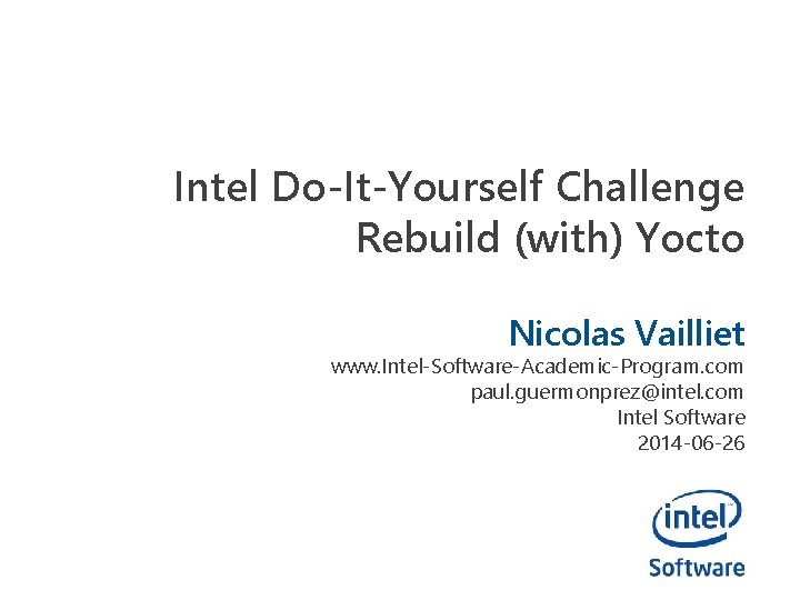 Intel Do-It-Yourself Challenge Rebuild (with) Yocto Nicolas Vailliet www. Intel-Software-Academic-Program. com paul. guermonprez@intel. com