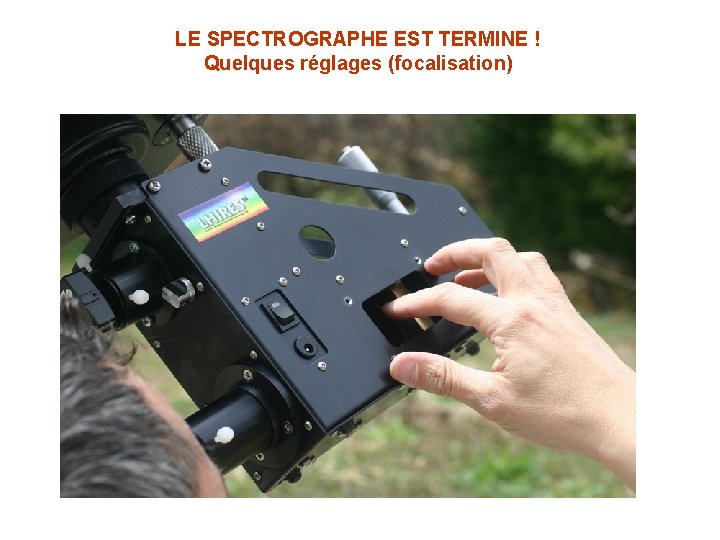 LE SPECTROGRAPHE EST TERMINE ! Quelques réglages (focalisation) LE SPECTROGRAPHE EST TERMINE ! Quelques réglages (focalisation)