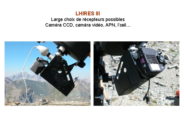 LHIRES III Large choix de récepteurs possibles Caméra CCD, caméra vidéo, APN, l’œil… LHIRES III Large choix de récepteurs possibles Caméra CCD, caméra vidéo, APN, l’œil…