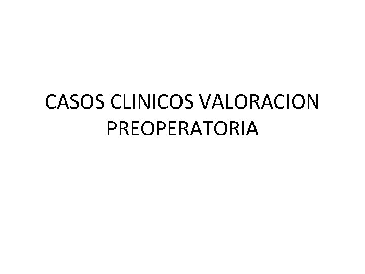 CASOS CLINICOS VALORACION PREOPERATORIA 