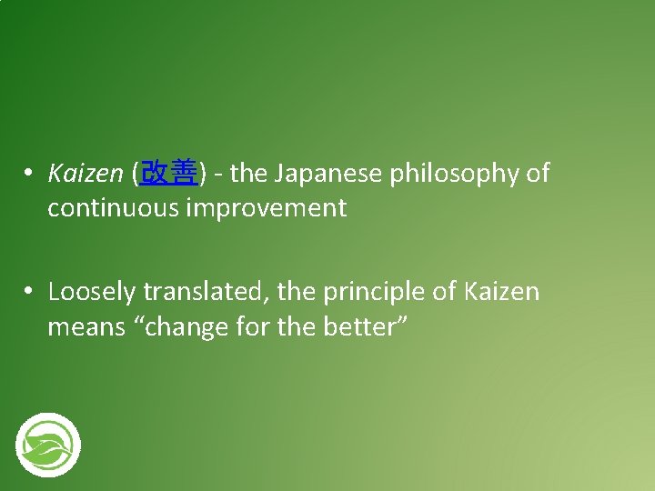  • Kaizen (改善) - the Japanese philosophy of continuous improvement • Loosely translated,