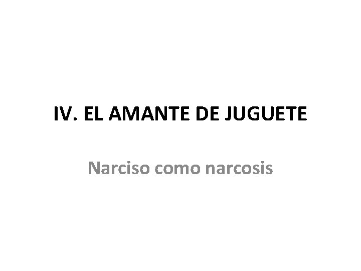 IV. EL AMANTE DE JUGUETE Narciso como narcosis 
