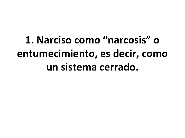 1. Narciso como “narcosis” o entumecimiento, es decir, como un sistema cerrado. 