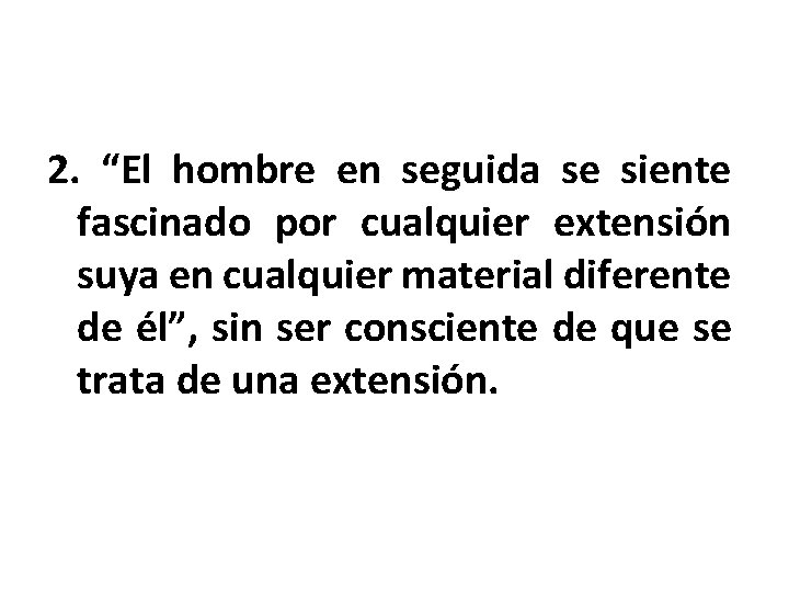 2. “El hombre en seguida se siente fascinado por cualquier extensión suya en cualquier