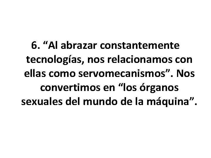 6. “Al abrazar constantemente tecnologías, nos relacionamos con ellas como servomecanismos”. Nos convertimos en