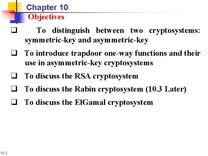 Chapter 10 Objectives q To distinguish between two cryptosystems: symmetric-key and asymmetric-key q To