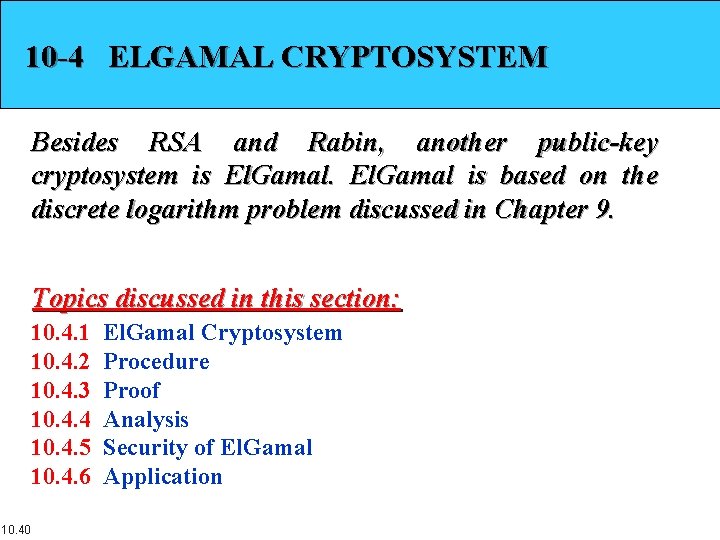 10 -4 ELGAMAL CRYPTOSYSTEM Besides RSA and Rabin, another public-key cryptosystem is El. Gamal