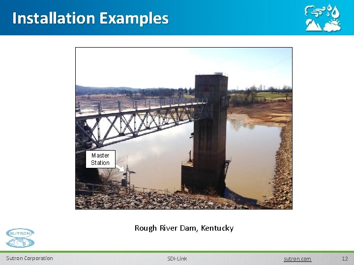 Installation Examples Master Station Rough River Dam, Kentucky Sutron Corporation SDI-Link sutron. com 12 Installation Examples Master Station Rough River Dam, Kentucky Sutron Corporation SDI-Link sutron. com 12