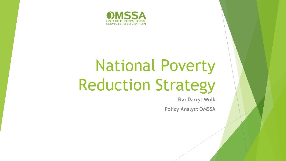 National Poverty Reduction Strategy By: Darryl Wolk Policy Analyst OMSSA 