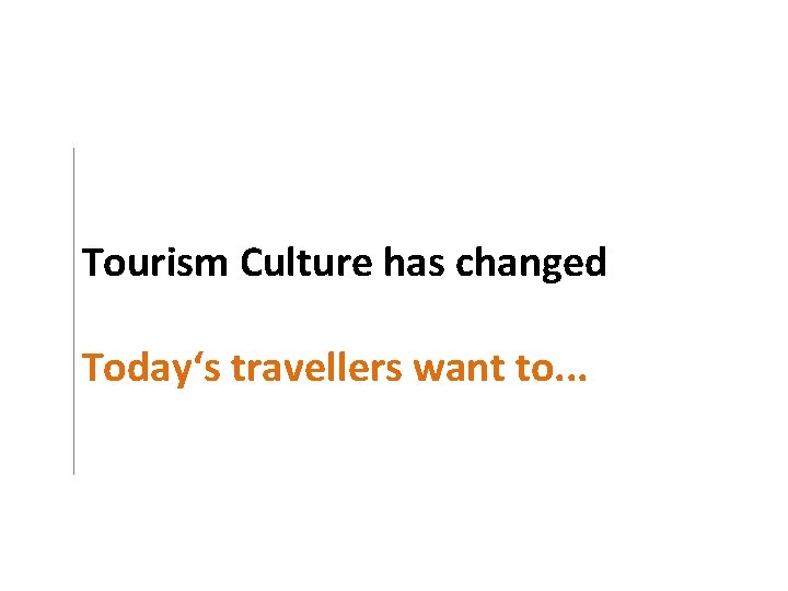 Tourism Culture has changed Today‘s travellers want to. . . 