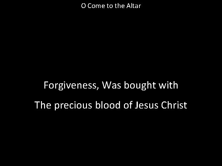 O Come to the Altar Forgiveness, Was bought with The precious blood of Jesus