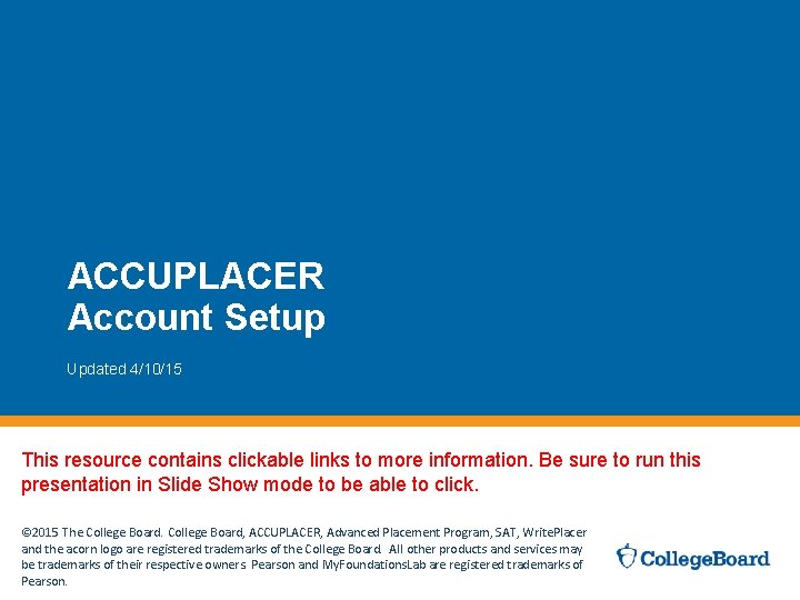 ACCUPLACER Account Setup Updated 4/10/15 This resource contains clickable links to more information. Be