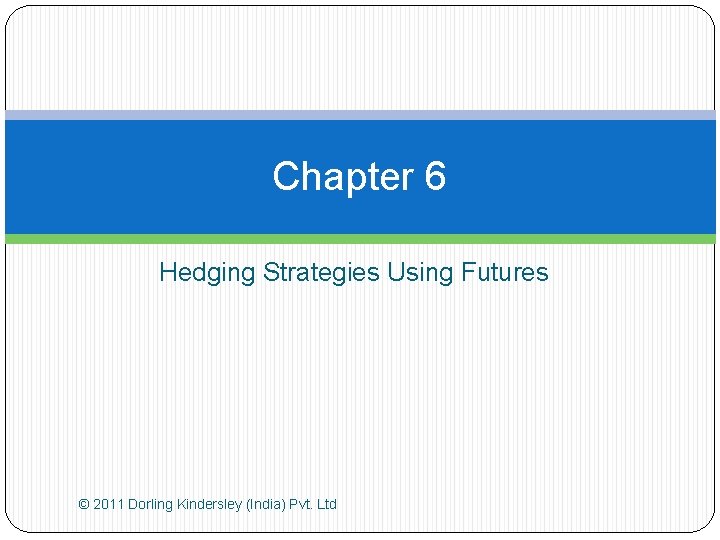 Chapter 6 Hedging Strategies Using Futures © 2011 Dorling Kindersley (India) Pvt. Ltd 