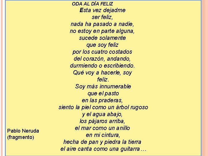 ODA AL DÍA FELIZ Pablo Neruda (fragmento) Esta vez dejadme ser feliz, nada ha