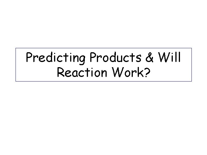Predicting Products & Will Reaction Work? 
