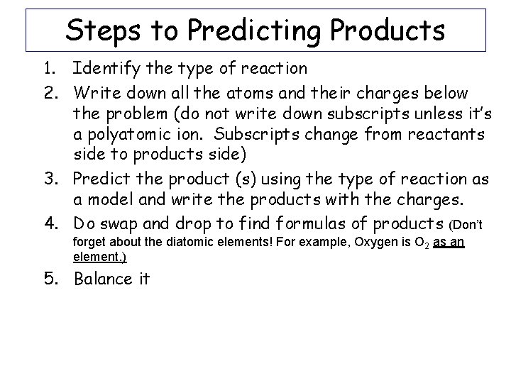 Steps to Predicting Products 1. Identify the type of reaction 2. Write down all