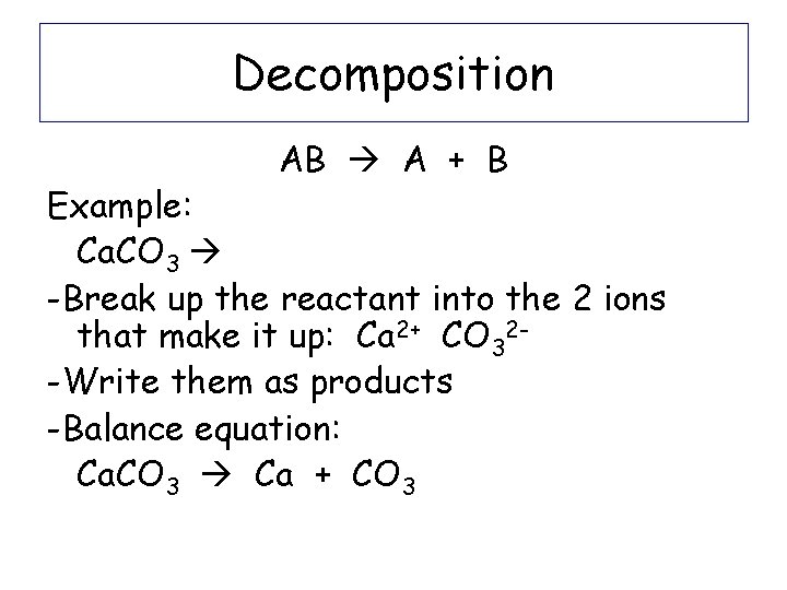 Decomposition AB A + B Example: Ca. CO 3 -Break up the reactant into