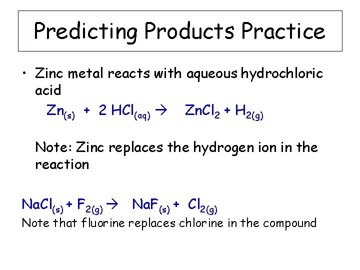 Predicting Products Practice • Zinc metal reacts with aqueous hydrochloric acid Zn(s) + 2