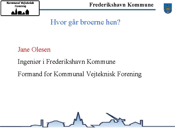 Frederikshavn Kommune Hvor går broerne hen? Jane Olesen Ingeniør i Frederikshavn Kommune Formand for