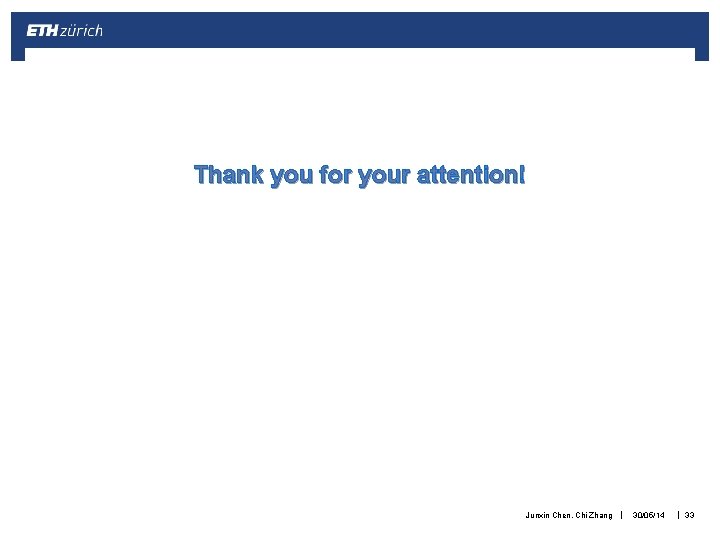 Thank you for your attention! Junxin Chen, Chi Zhang | 30/05/14 | 33 