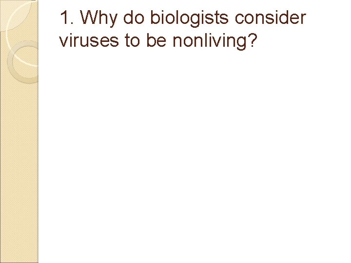 1. Why do biologists consider viruses to be nonliving? 